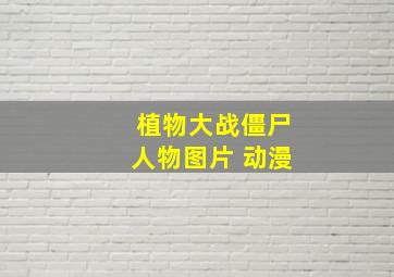 植物大战僵尸人物图片 动漫